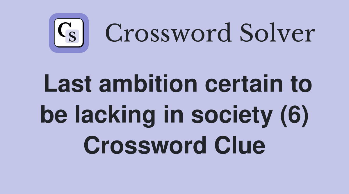 Last ambition certain to be lacking in society (6) Crossword Clue