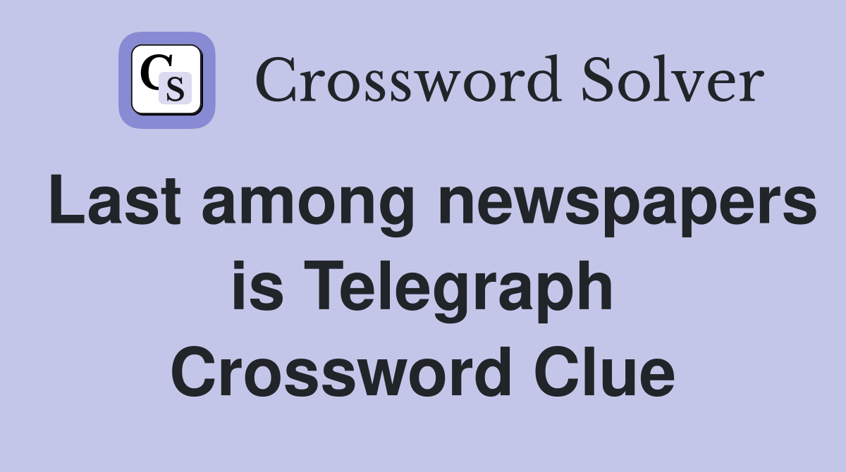Last among newspapers is Telegraph Crossword Clue