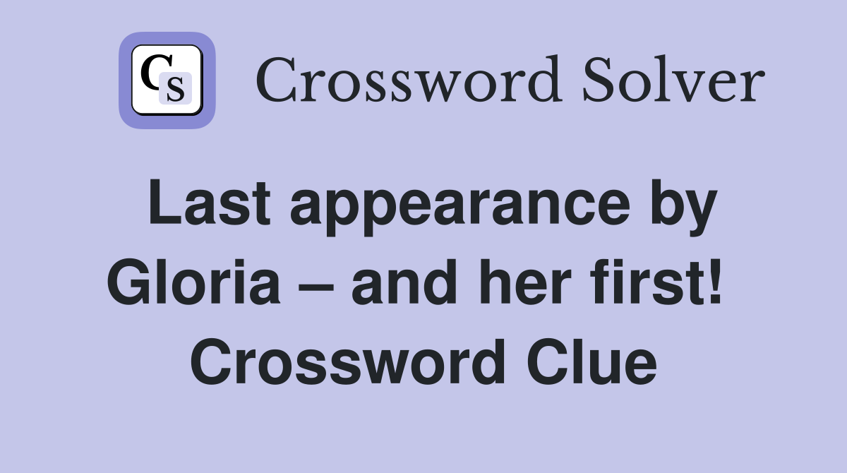Last appearance by Gloria – and her first!  Crossword Clue