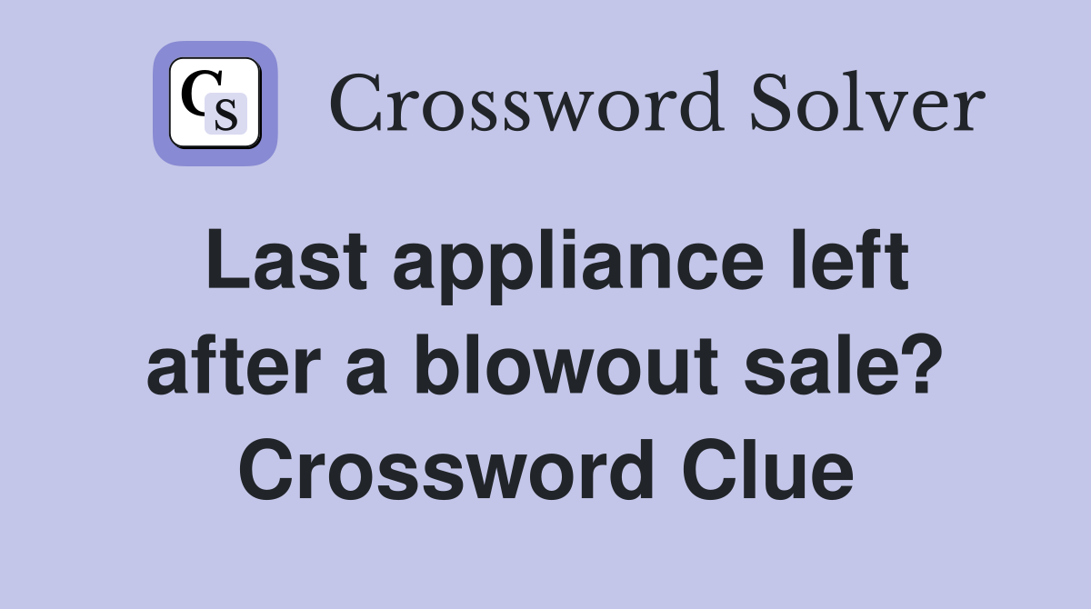 Last appliance left after a blowout sale? Crossword Clue