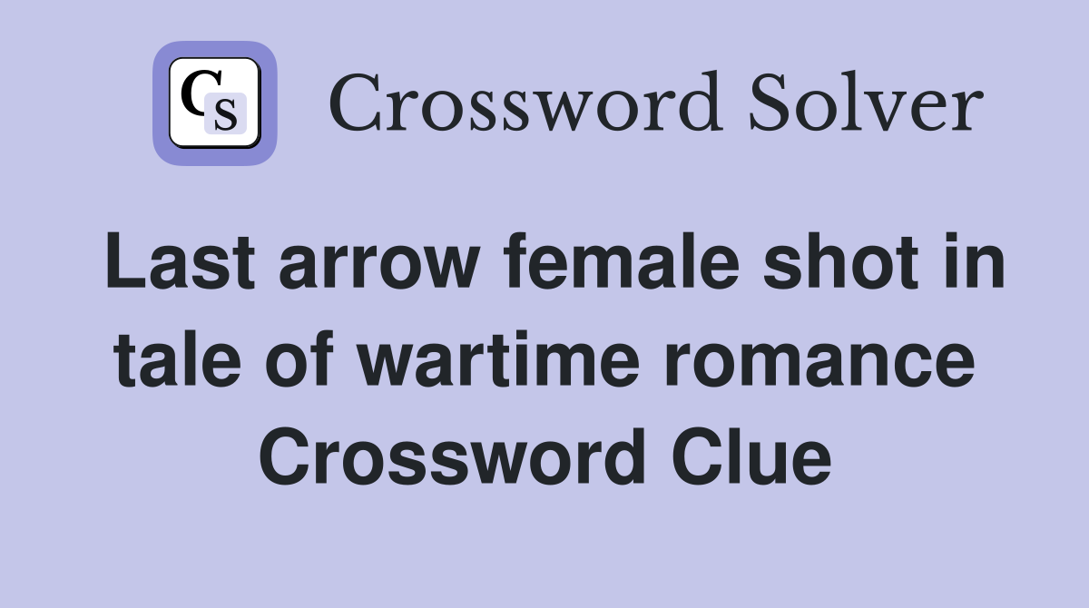 Last arrow female shot in tale of wartime romance Crossword Clue
