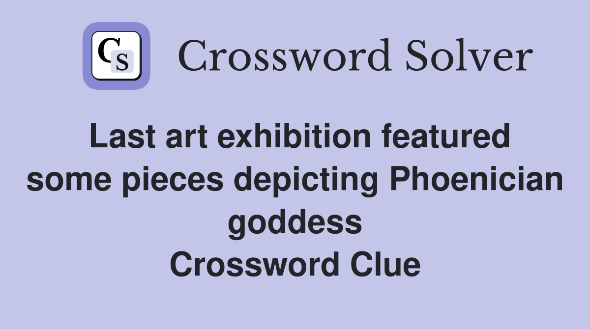 Last art exhibition featured some pieces depicting Phoenician goddess Crossword Clue