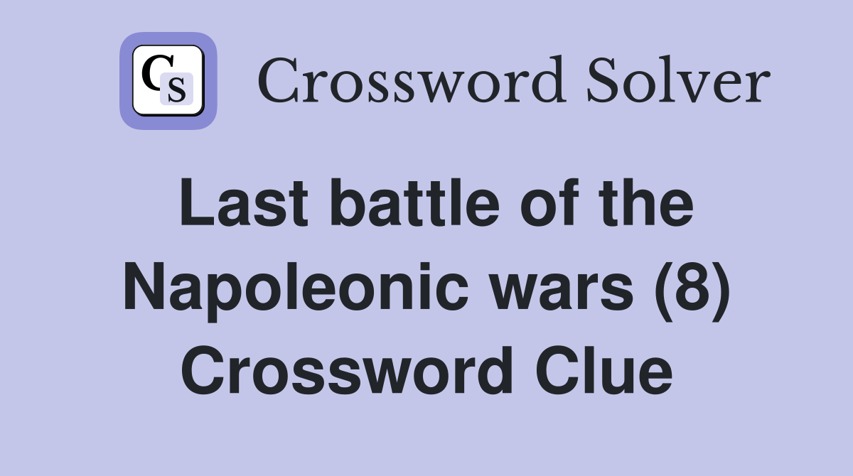 Last battle of the Napoleonic wars (8) Crossword Clue