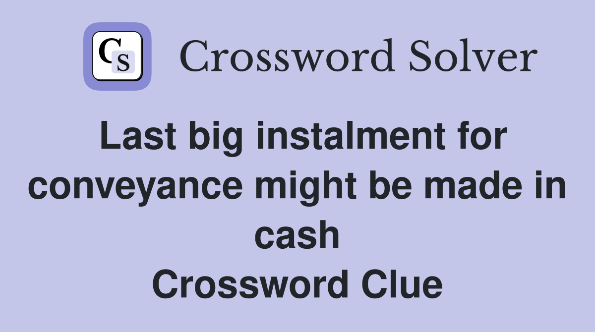 Last big instalment for conveyance might be made in cash Crossword Clue