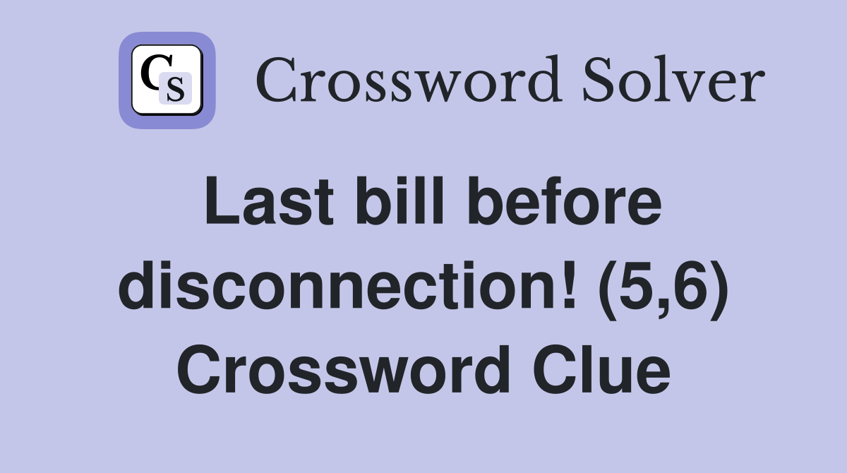 Last bill before disconnection! (5,6) Crossword Clue