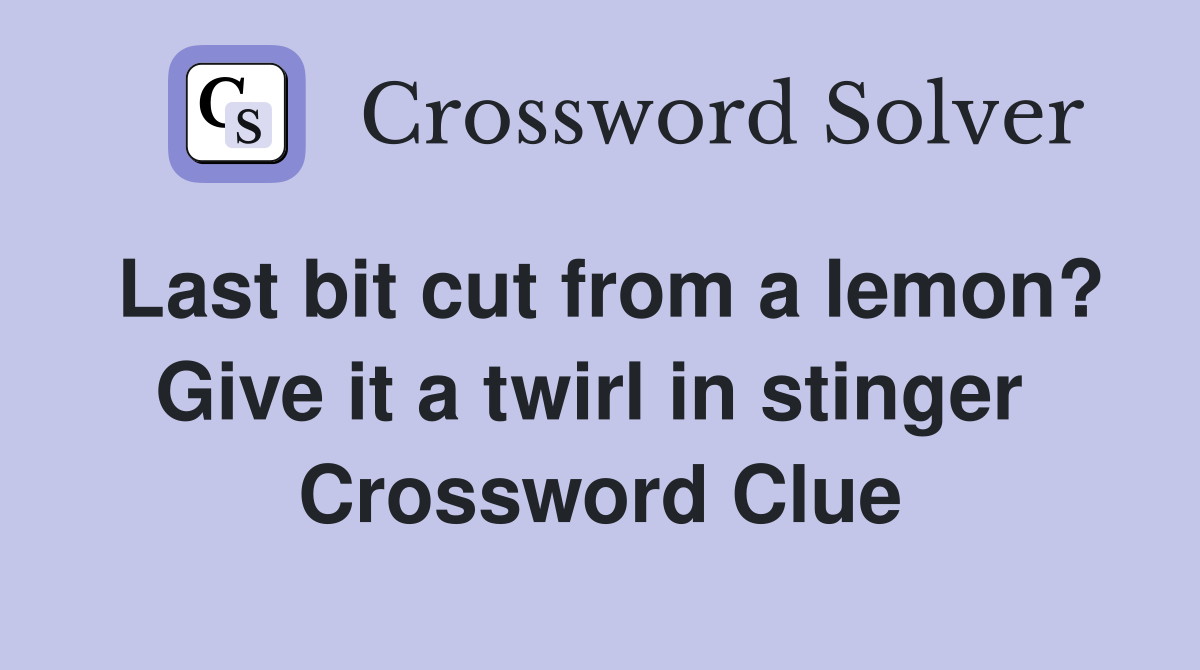 Last bit cut from a lemon? Give it a twirl in stinger  Crossword Clue