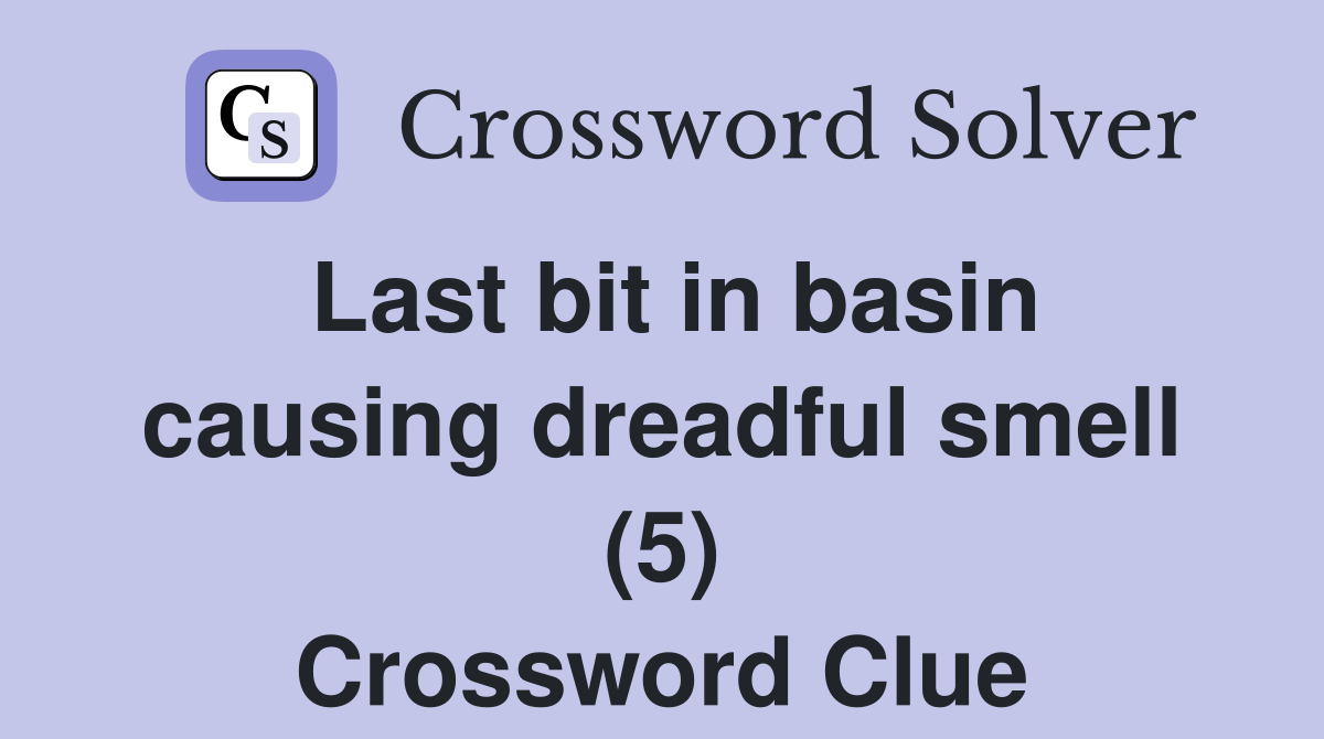 Last bit in basin causing dreadful smell (5) Crossword Clue
