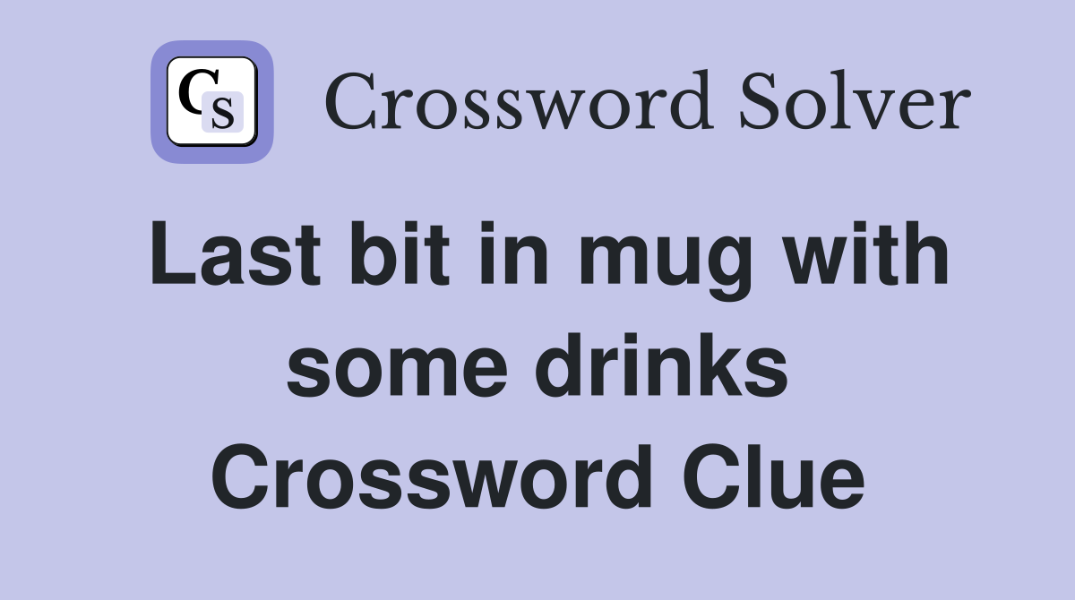Last bit in mug with some drinks Crossword Clue