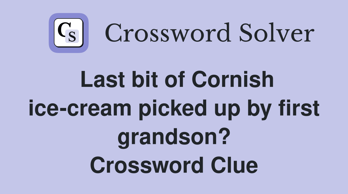 Last bit of Cornish ice-cream picked up by first grandson? Crossword Clue