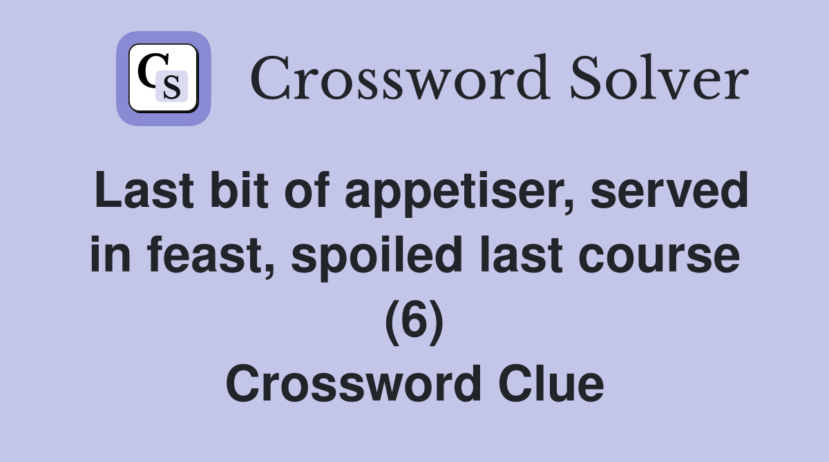 Last bit of appetiser, served in feast, spoiled last course (6) Crossword Clue