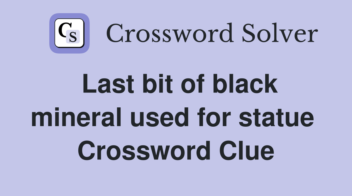 Last bit of black mineral used for statue  Crossword Clue