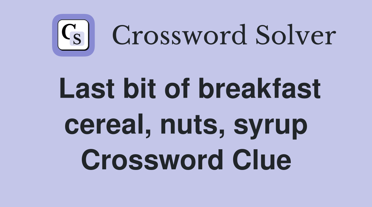 Last bit of breakfast cereal, nuts, syrup Crossword Clue