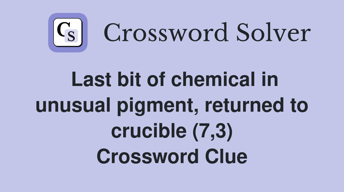 Last bit of chemical in unusual pigment, returned to crucible (7,3) Crossword Clue