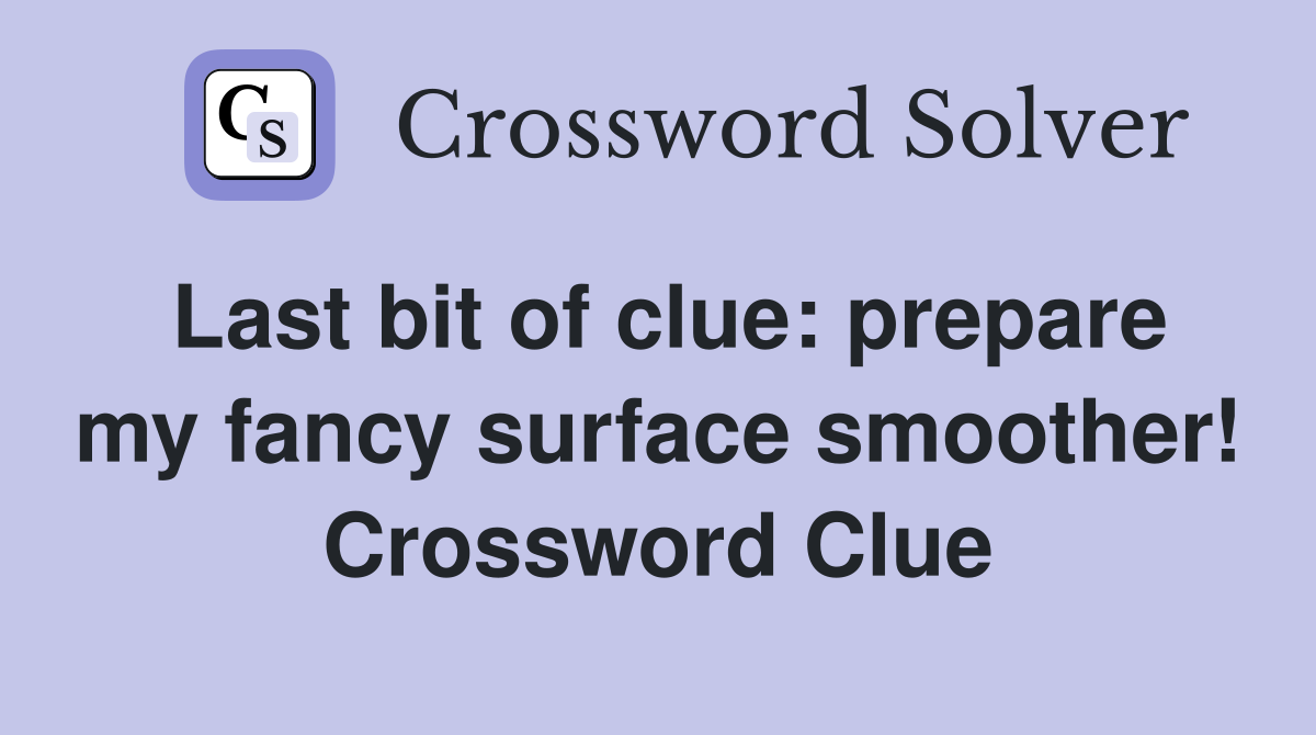 Last bit of clue: prepare my fancy surface smoother! Crossword Clue