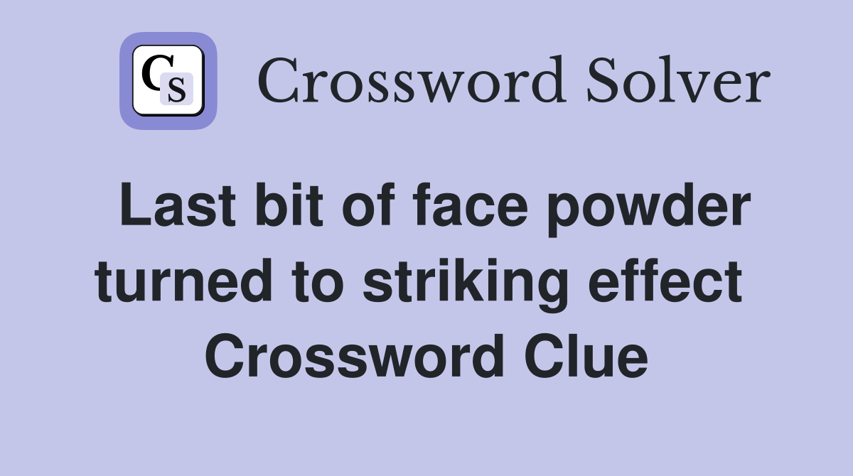 Last bit of face powder turned to striking effect  Crossword Clue