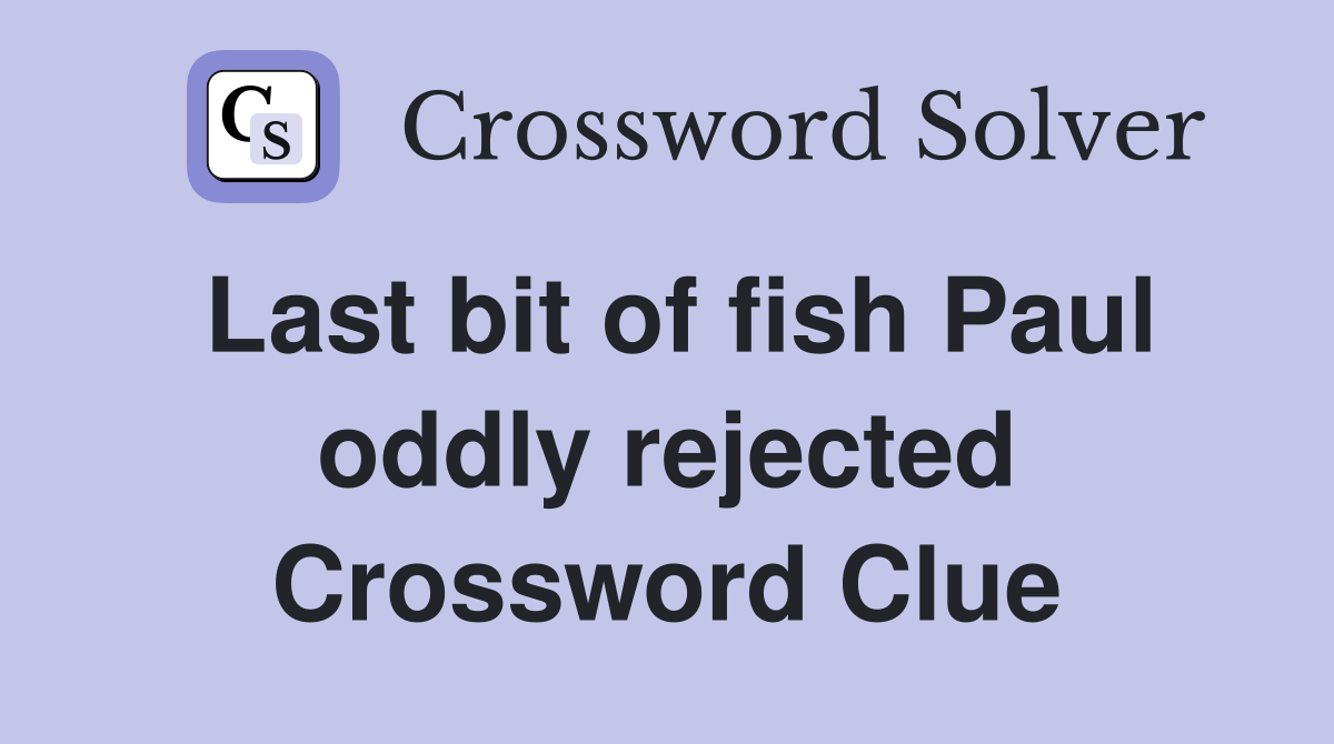 Last bit of fish Paul oddly rejected Crossword Clue