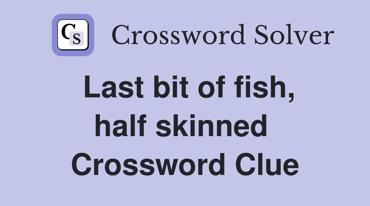 Last bit of fish, half skinned  Crossword Clue