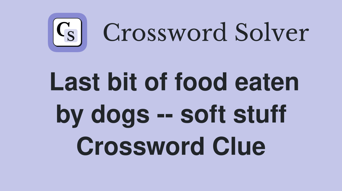 Last bit of food eaten by dogs -- soft stuff Crossword Clue