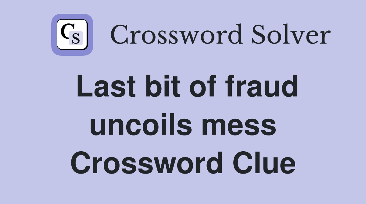 Last bit of fraud uncoils mess Crossword Clue