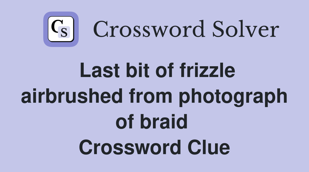 Last bit of frizzle airbrushed from photograph of braid  Crossword Clue