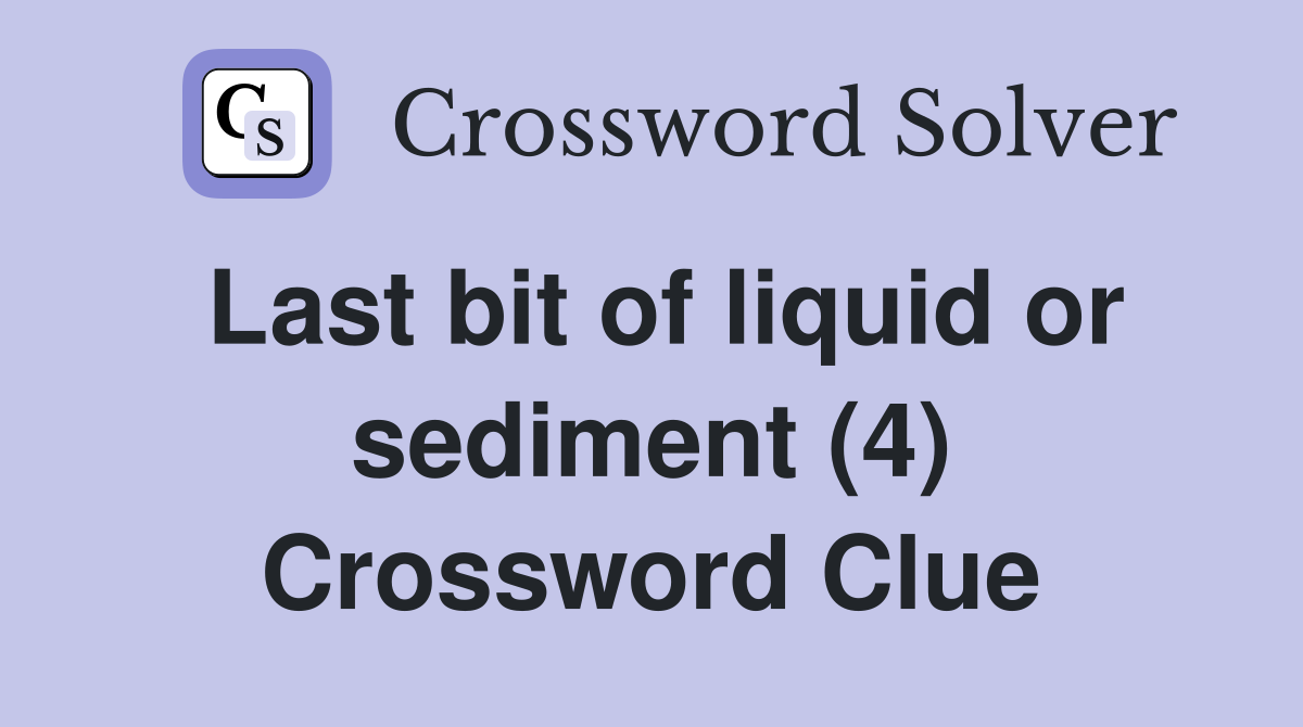 Last bit of liquid or sediment (4) Crossword Clue