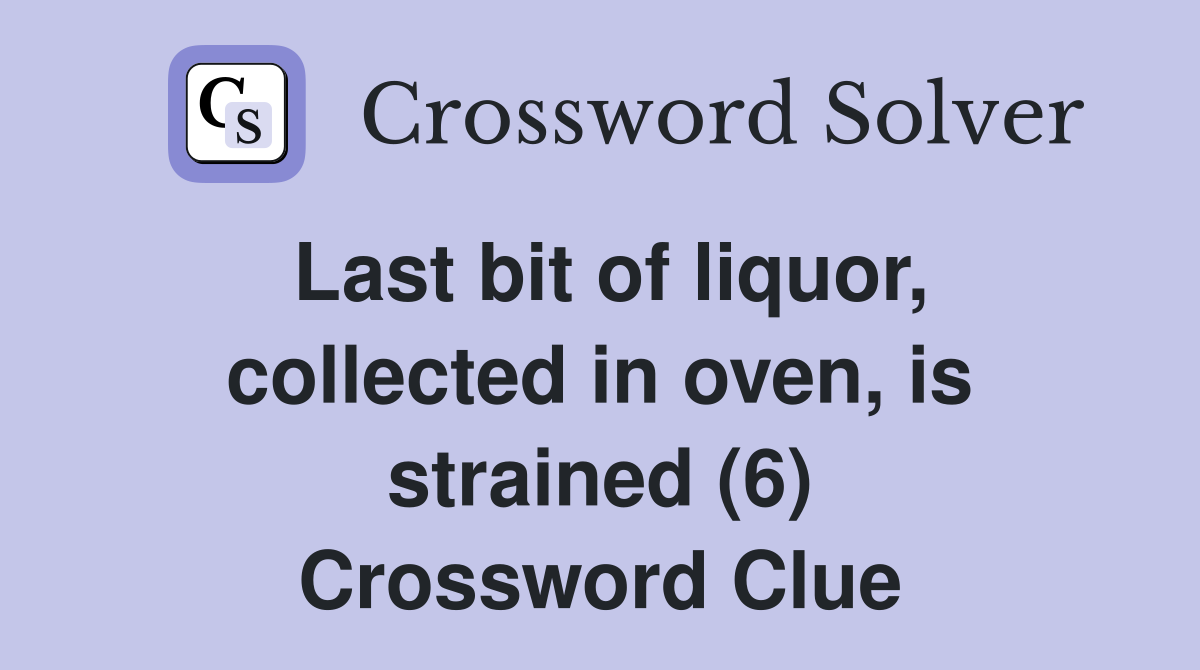 Last bit of liquor, collected in oven, is strained (6) Crossword Clue