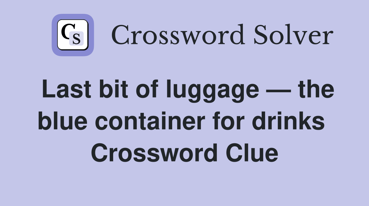 Last bit of luggage — the blue container for drinks  Crossword Clue