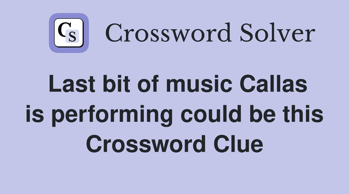 Last bit of music Callas is performing could be this Crossword Clue