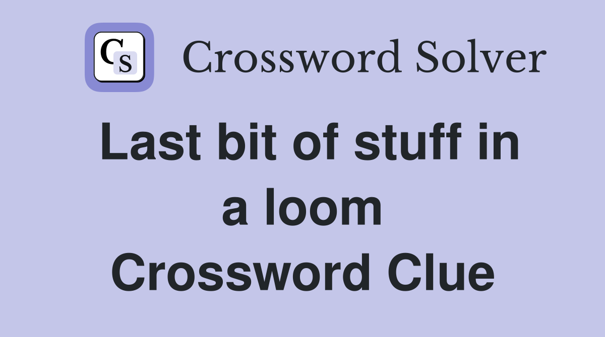 Last bit of stuff in a loom Crossword Clue