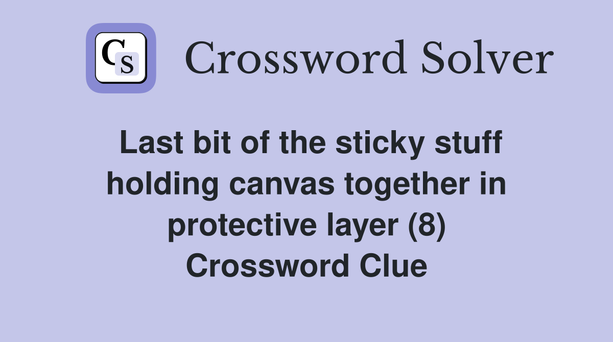 Last bit of the sticky stuff holding canvas together in protective layer (8) Crossword Clue