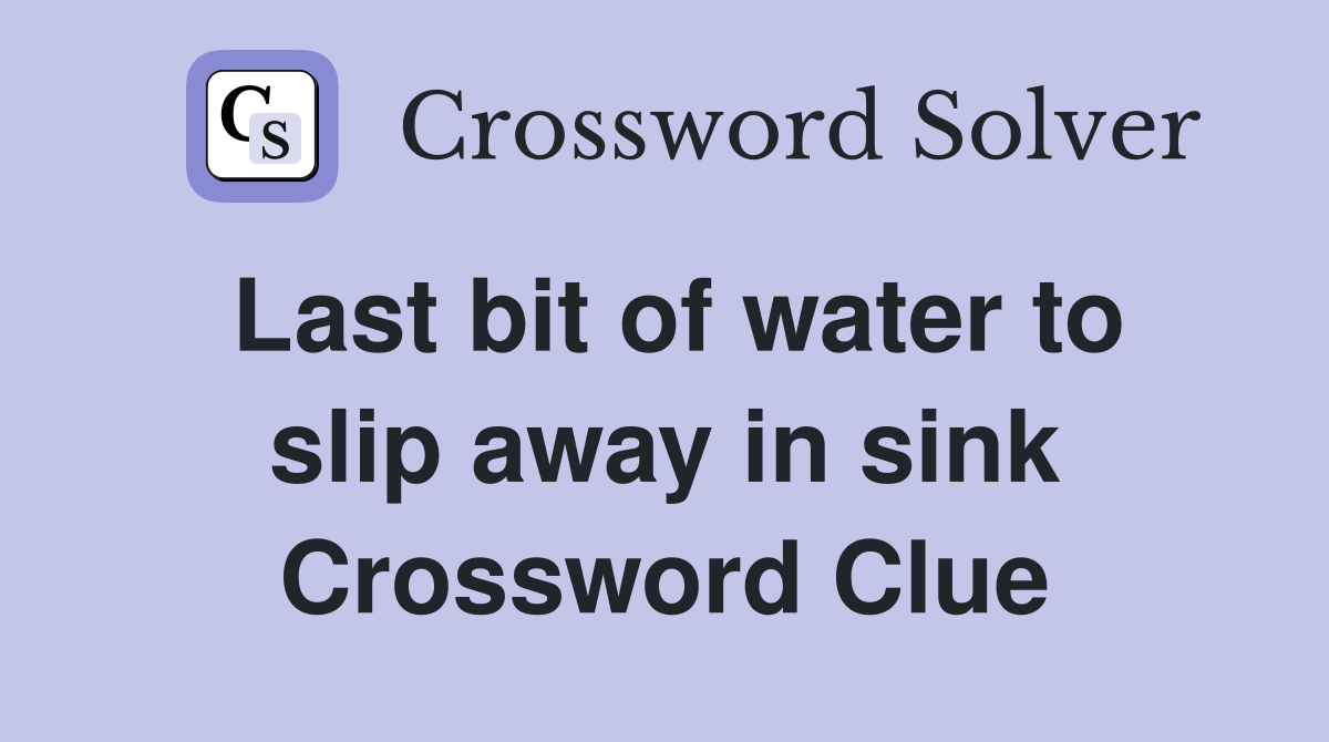 Last bit of water to slip away in sink Crossword Clue