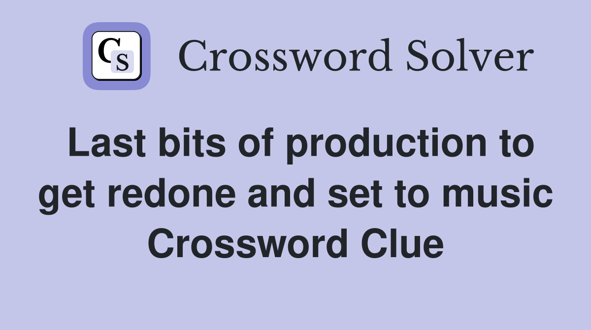 Last bits of production to get redone and set to music Crossword Clue