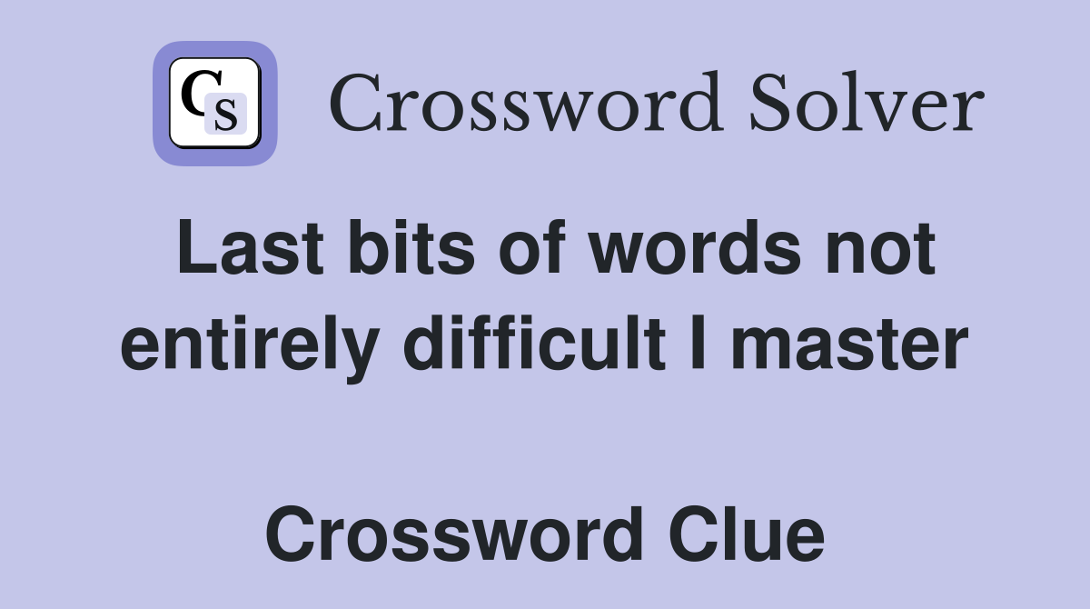 Last bits of words not entirely difficult I master  Crossword Clue