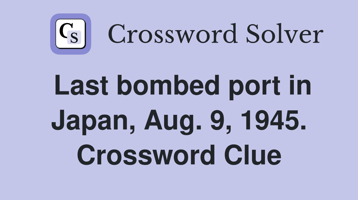 Last bombed port in Japan, Aug. 9, 1945. Crossword Clue