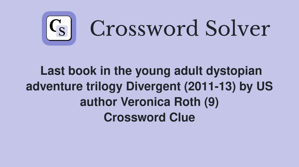 Last book in the young adult dystopian adventure trilogy Divergent (2011-13) by US author Veronica Roth (9) Crossword Clue