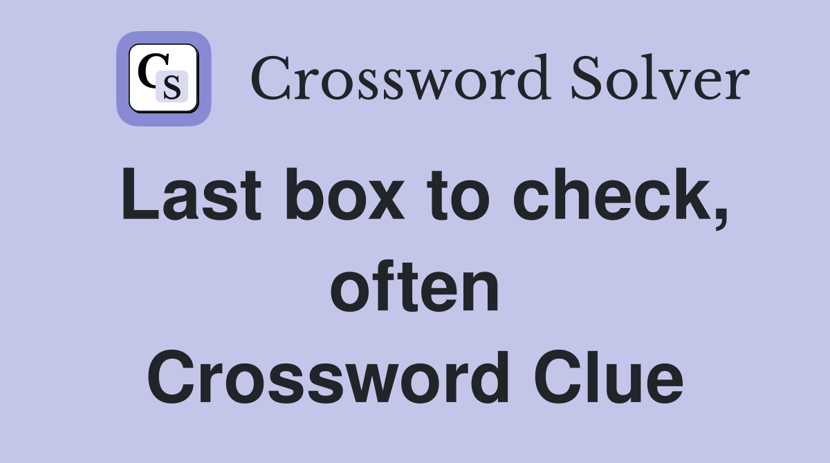 Last box to check, often Crossword Clue