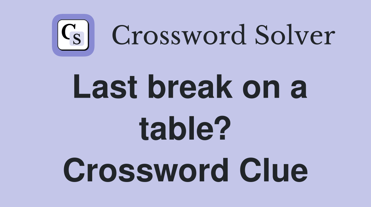 Last break on a table? Crossword Clue
