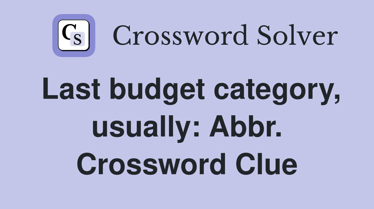 Last budget category, usually: Abbr. Crossword Clue