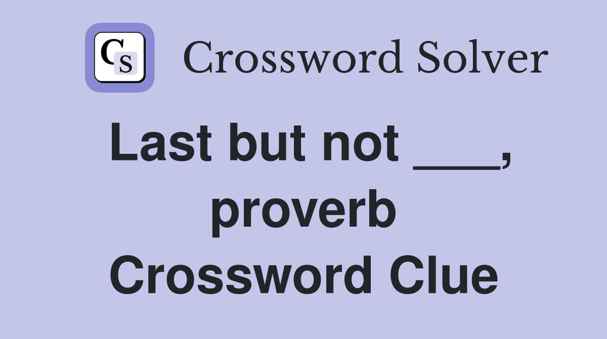 Last but not ___, proverb Crossword Clue