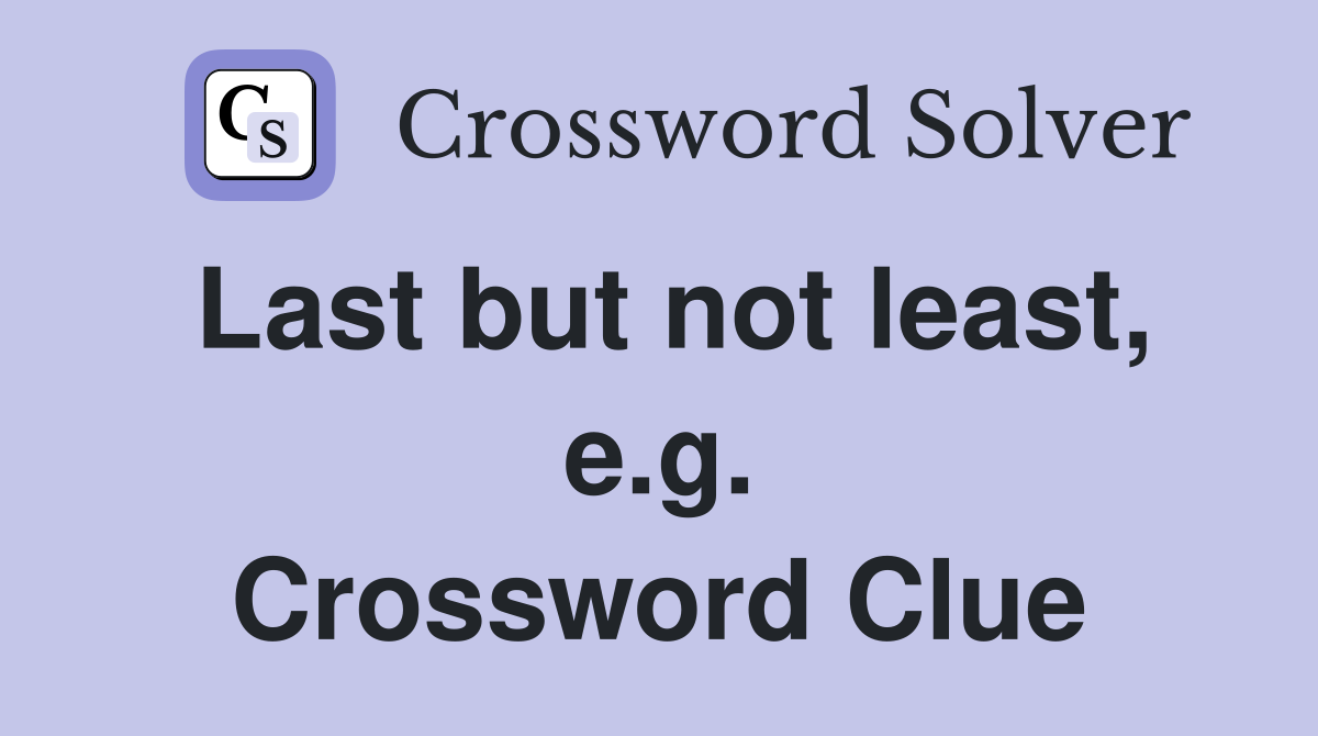 Last but not least, e.g. Crossword Clue