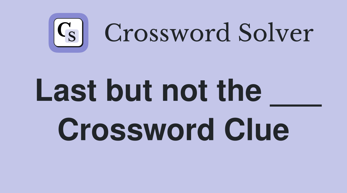 Last but not the ___ Crossword Clue