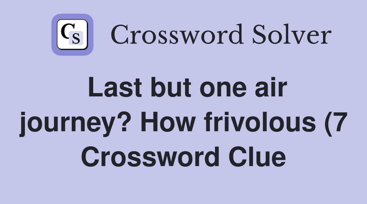 Last but one air journey? How frivolous (7) Crossword Clue Answers Last but one air journey? How frivolous (7) Crossword Clue Answers