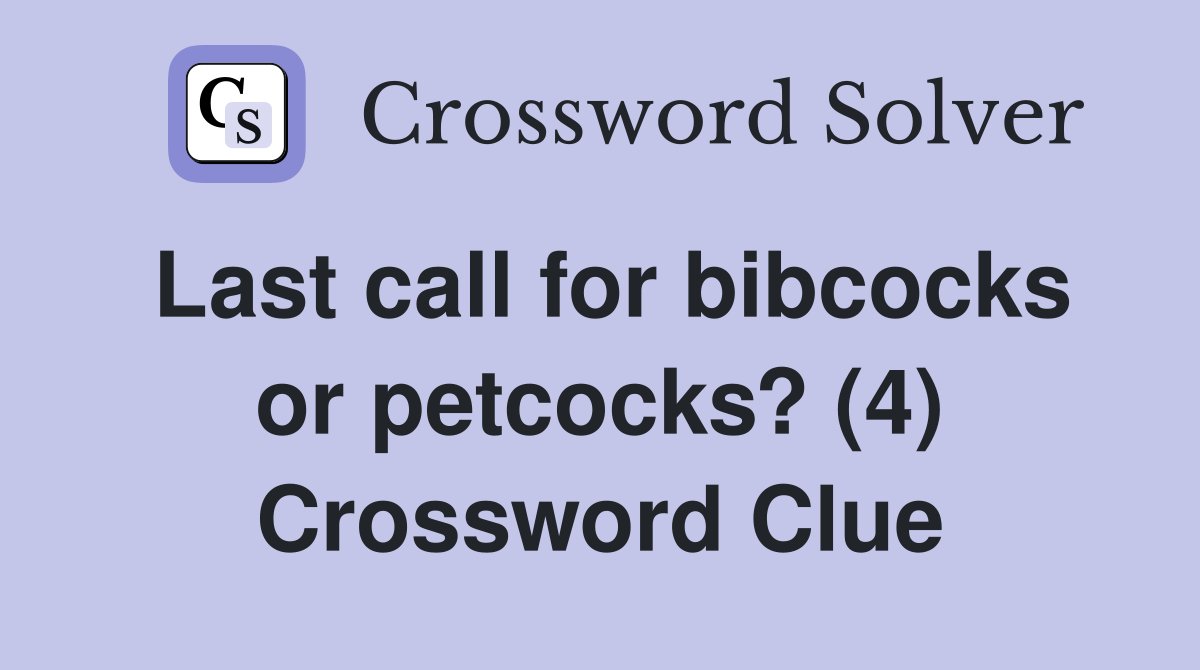 Last call for bibcocks or petcocks? (4) Crossword Clue