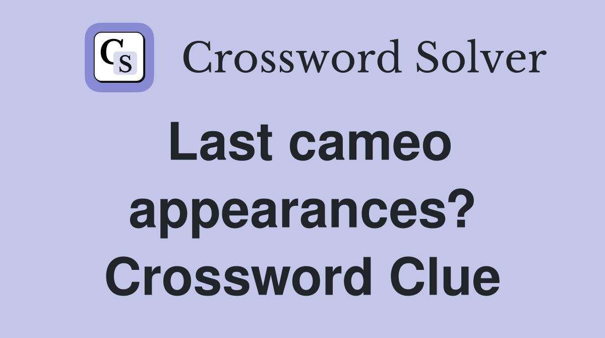 Last cameo appearances? Crossword Clue