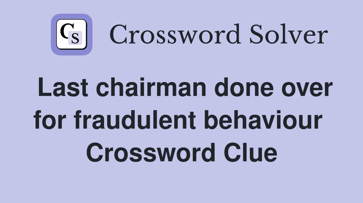 Last chairman done over for fraudulent behaviour  Crossword Clue
