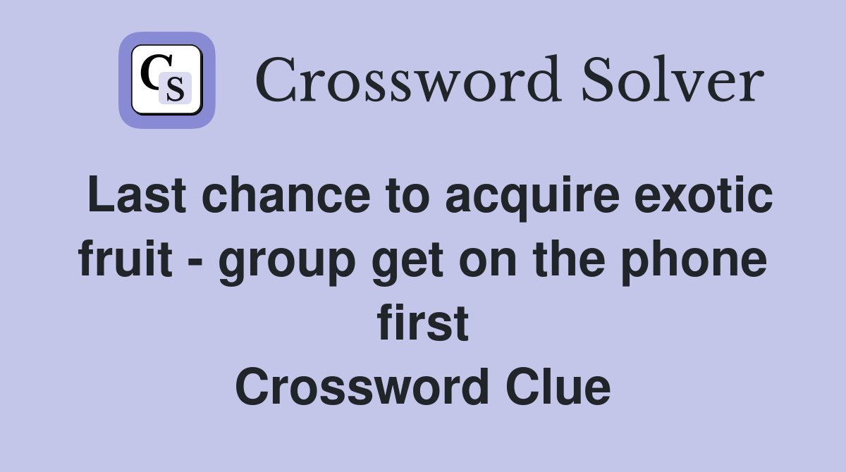 Last chance to acquire exotic fruit - group get on the phone first Crossword Clue