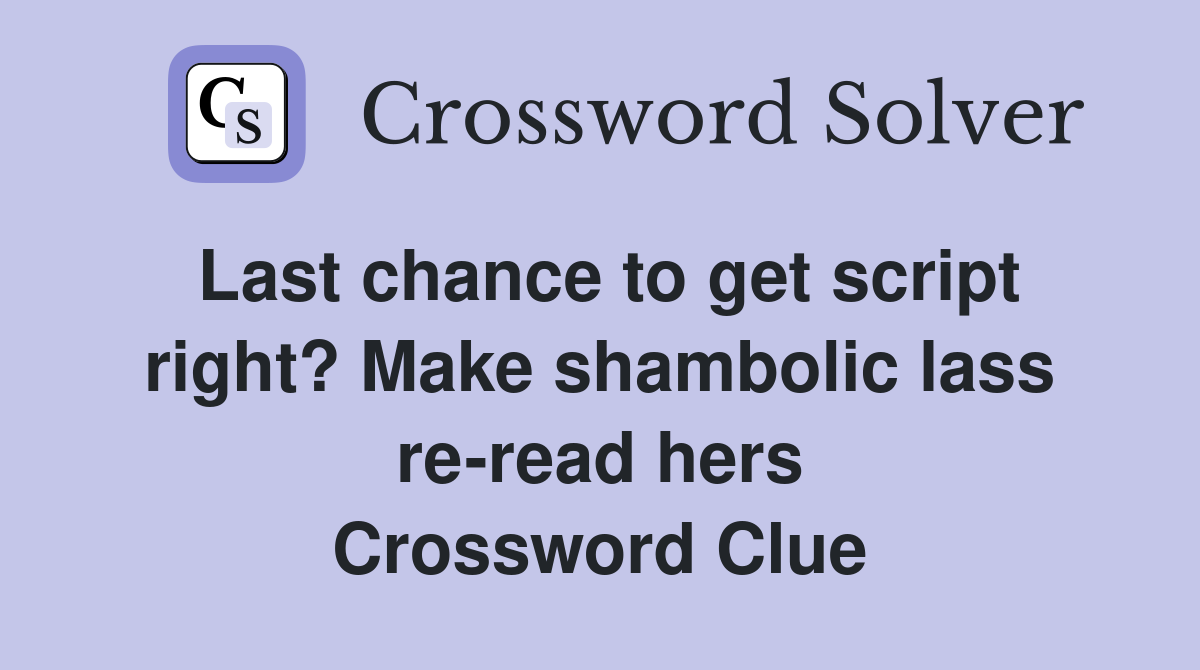 Last chance to get script right? Make shambolic lass re-read hers Crossword Clue