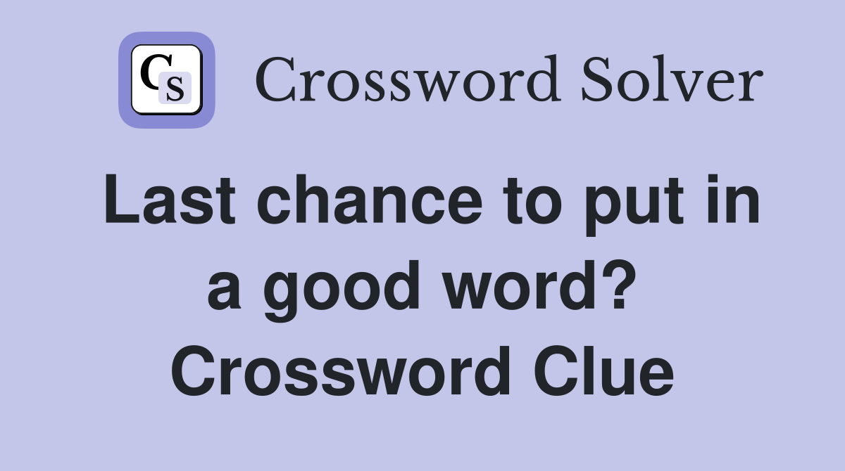 Last chance to put in a good word? Crossword Clue