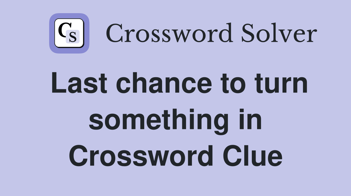 Last chance to turn something in Crossword Clue