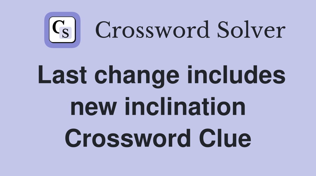 Last change includes new inclination Crossword Clue